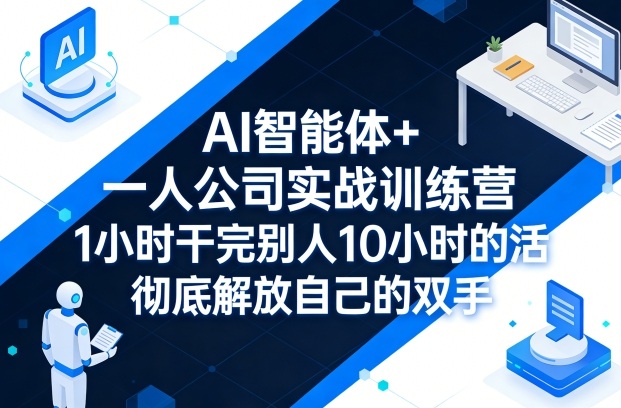 AI智能体+一人公司实战训练营，1小时干完别人10小时的活，彻底解放自己的双手-办公驿站