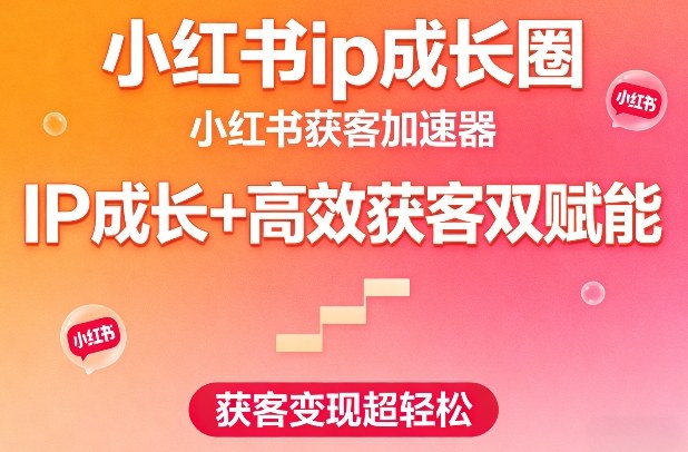 小红书ip成长圈，小红书获客加速器，IP成长+高效获客双赋能，获客变现超轻松-办公驿站