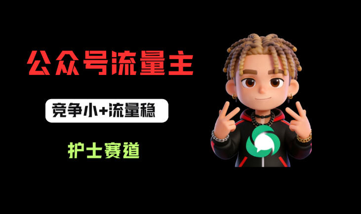 公众号流量主之护士赛道，竞争小+流量稳，从0-1全流程讲解！-办公驿站