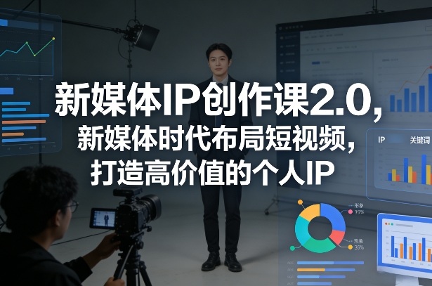 新媒体IP创作课2.0，新媒体时代布局短视频，打造高价值的个人IP-办公驿站