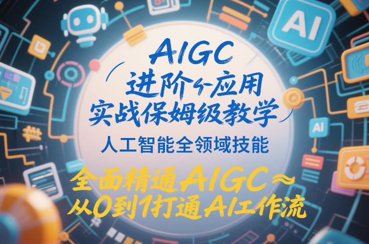 AIGC进阶应用实战保姆级教学，人工智能全领域技能，全面精通AIGC从0到1打通AI工作流-办公驿站
