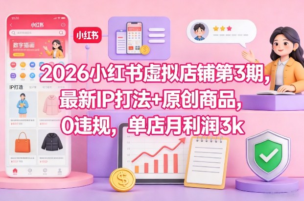 2026小红书虚拟店铺第3期，最新IP打法+原创商品，0违规，单店月利润3k+-办公驿站