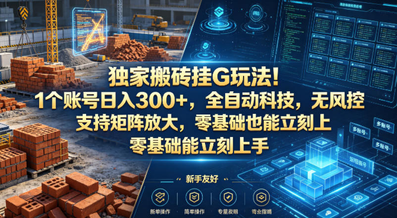 独家搬砖挂G玩法！1个账号日入300+，全自动科技，无风控支持矩阵放大，零基础也能立刻上手【揭秘】-办公驿站