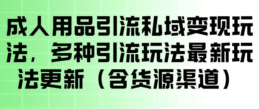 成人用品引流私域变现玩法，多种引流玩法最新玩法，操作简单（含货源渠道）-办公驿站