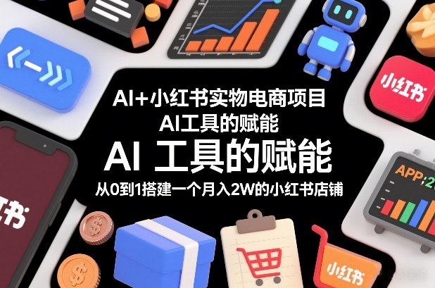 AI+小红书实物电商项目，AI工具的赋能，从0到1搭建一个月入2W的小红书店铺-办公驿站