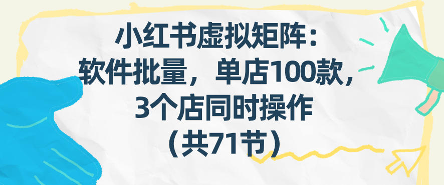 小红书虚拟矩阵：软件批量发笔记，单店100款，3个店同时操作（共71节）-办公驿站