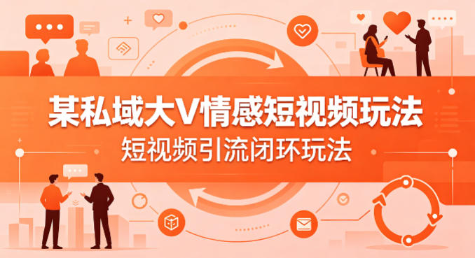某私域大V情感短视频玩法，短视频引流闭环玩法-办公驿站