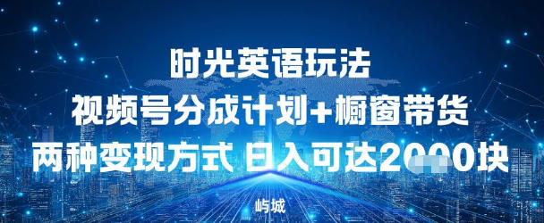 视频号时光英语玩法，分成计划+橱窗带货两种变现方式，日入多张-办公驿站