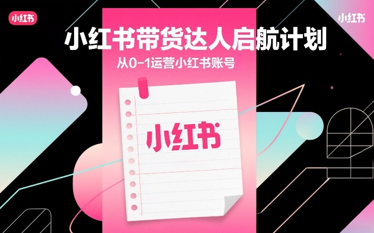 小红书带货达人启航计划，从0-1运营小红书账号-办公驿站