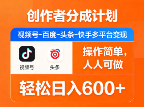 创作者分成计划，视频号-百度-头条-快手多平台变现，操作简单，人人可做，轻松日入600+-办公驿站