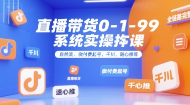 全域直播带货0~1~99系统实操课，自然流、微付费​起号、千川、随心推等，直播带货全链路完整逻辑-办公驿站