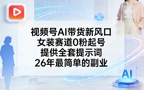 视频号AI带货新风口，女装赛道0粉起号，提供全套提示词，26年最简单的副业-办公驿站