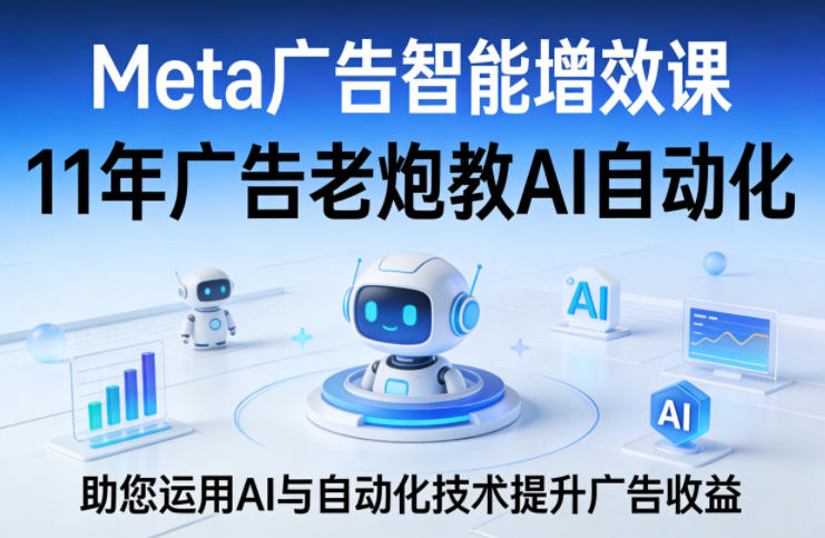 Meta广告智能增效课，11年广告老炮教AI自动化，助您运用AI与自动化技术提升广告收益-办公驿站