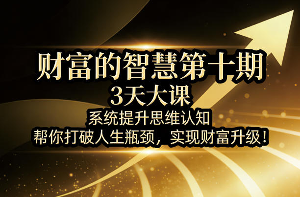 财富的智慧第十期，3天大课，系统提升思维认知，帮你打破人生瓶颈，实现财富升级！-办公驿站