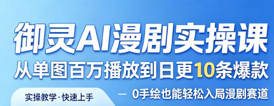 御灵AI漫剧实操课，从单图百万播放到日更10条爆款，0手绘也能轻松入局漫剧赛道-办公驿站