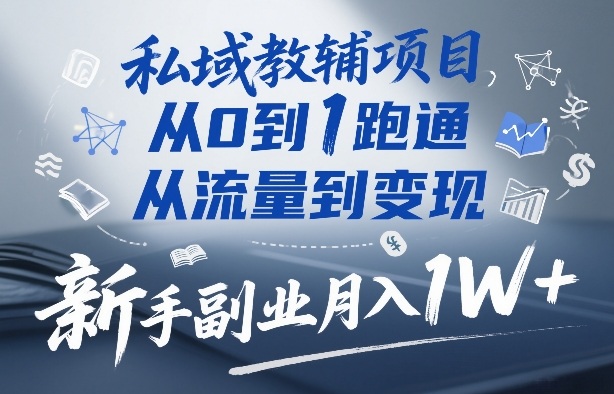 私域教辅项目，从0到1跑通，从流量到变现，新手副业月入1W+-办公驿站