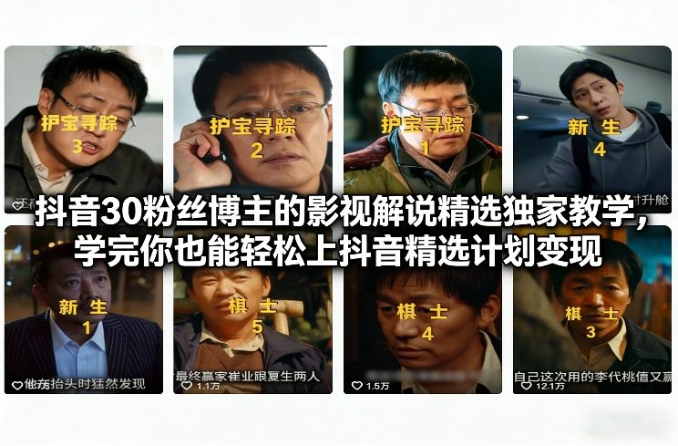抖音30粉丝博主的影视解说精选独家教学，学完你也能轻松上抖音精选计划变现-办公驿站