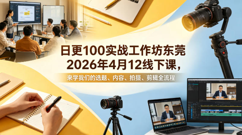 日更100实条‬战工作坊东莞2026年4月12线下课，来学我们的选题、内容、拍摄、剪辑全流程-办公驿站