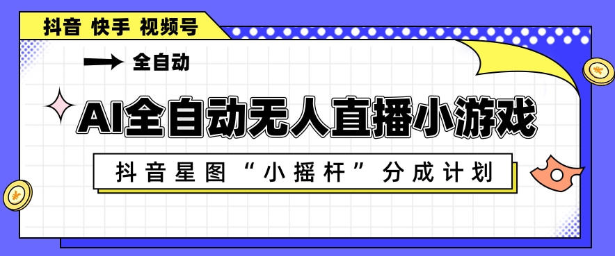 AI全自动直播小游戏，抖音星图小摇杆分成计划，支持多账号矩阵化运营【揭秘】-办公驿站