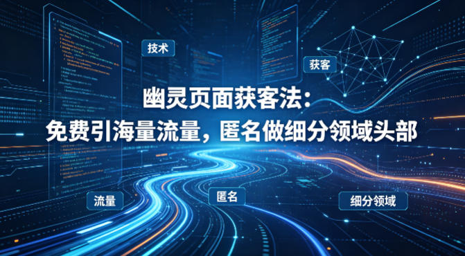 用懂技术！幽灵页面获客法：免费引海量流量，匿名做细分领域头部-办公驿站