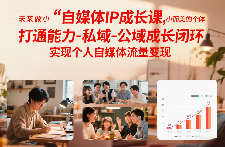 自媒体IP成长课，未来做小而美的个体，打通能力-私域-公域成长闭环，实现个人自媒体流量变现-办公驿站