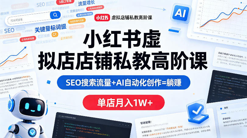 小红书虚拟店铺私教高阶课，SEO搜索流量+AI自动化创作=躺賺，单店月入1W+-办公驿站