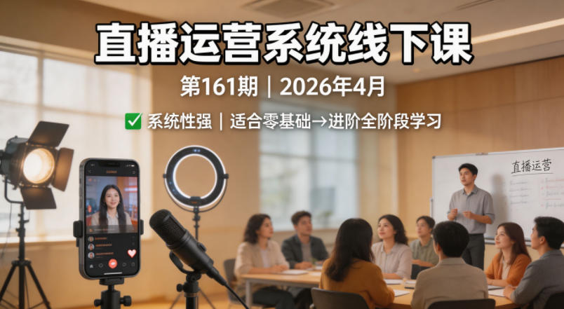 直播运营系统线下课第161期2026年4月，系统性强，适合零基础到进阶学习【录音+文档】-办公驿站