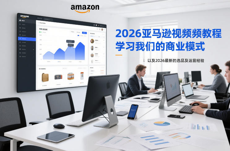 2026亚马逊视频教程，学习我们的商业模式，以及2026最新的选品及运营经验-办公驿站