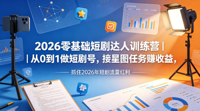 2026零基础短剧达人训练营｜从0到1做短剧号，接星图任务賺收益，抓住2026年短剧流量红利-办公驿站