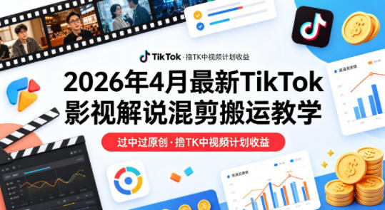 26年4月最新TikTok影视解说混剪搬运教学，过中过原创，撸TK中视频计划收益-办公驿站