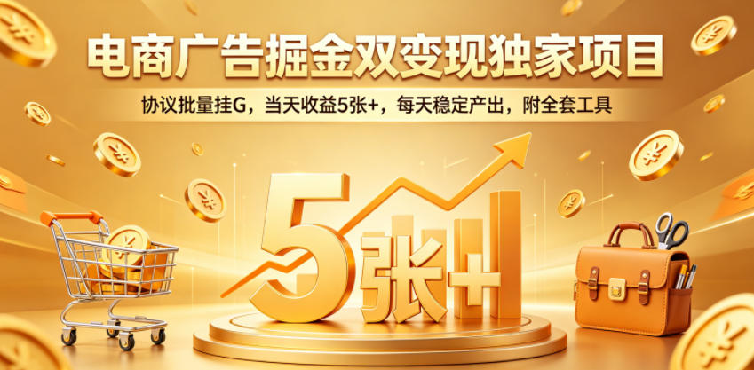 电商广告掘金双变现独家项目，协议批量挂G，当天收益5张+，每天稳定产出，附全套工具【揭秘】-办公驿站