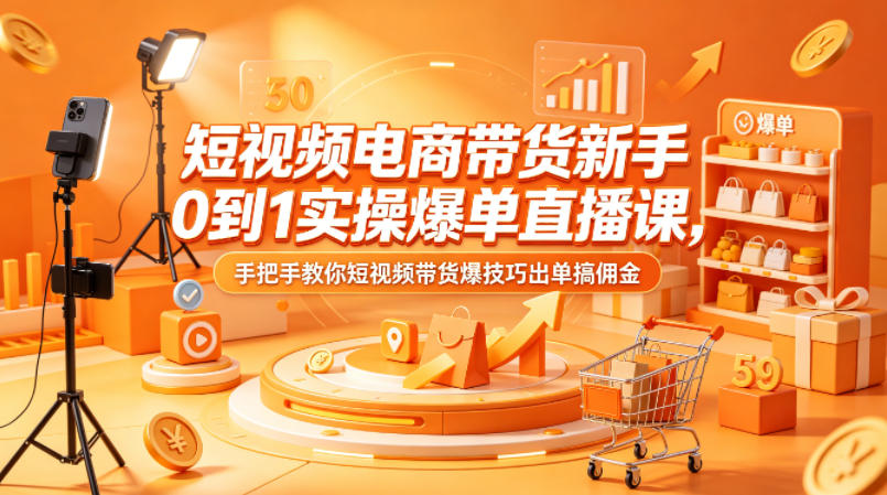 短视频电商带货新手0到1实操爆单直播课，手把手教你短视频带货爆技巧出单搞佣金-办公驿站
