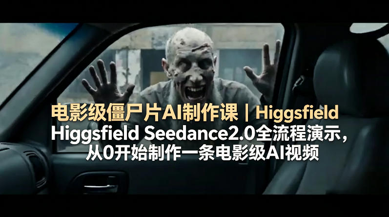 电影级僵尸片AI制作课｜Higgsfield Seedance2.0全流程演示，从0开始制作一条电影级AI视频-办公驿站