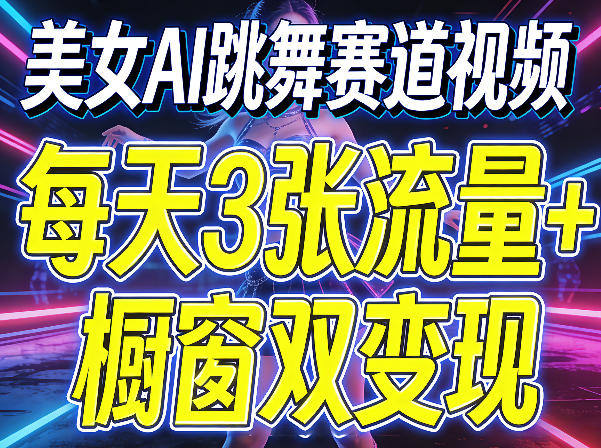 美女AI跳舞赛道视频，每天3张流量+橱窗双变现，新手保姆级制作教学-办公驿站
