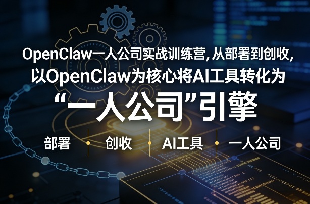 OpenClaw小龙虾+一人公司实战训练营，从部署到创收，将AI工具转化为“一人公司”引擎，低成本变现-办公驿站