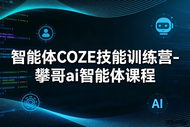 智能体COZE技能训练营-攀哥ai智能体课程-办公驿站