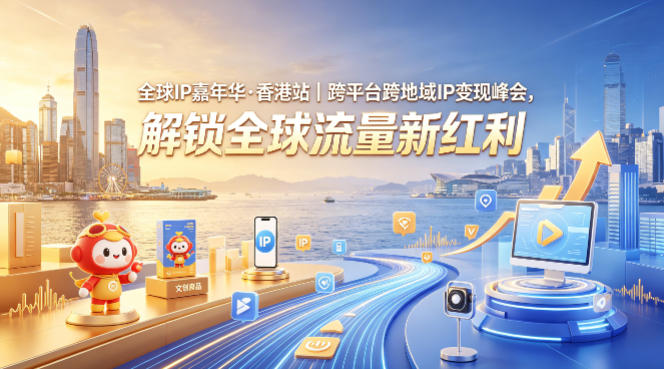 全球IP嘉年华·香港站｜跨平台跨地域IP变现峰会，解锁全球流量新红利-办公驿站