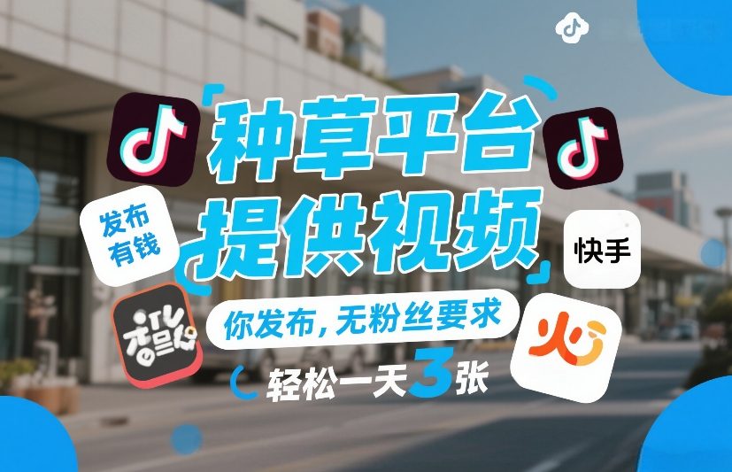 种草平台提供视频，你发布，无粉丝要求，发布就有钱，轻松一天3张+【揭秘】-办公驿站