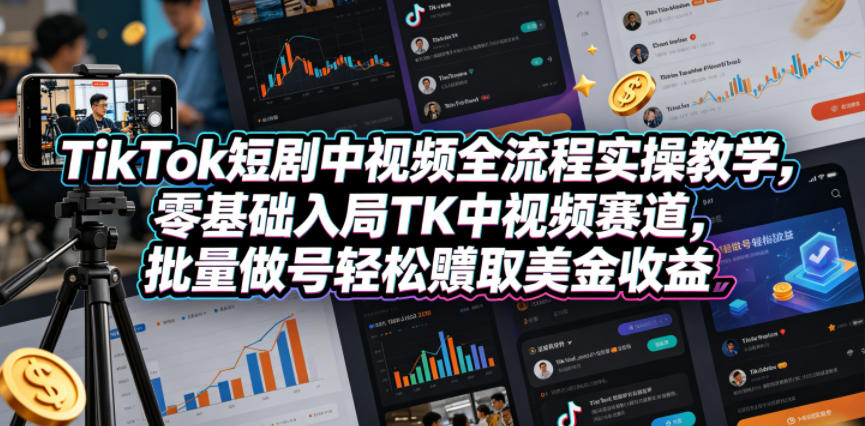 TikTok短剧中视频全流程实操教学，零基础入局TK中视频赛道，批量做号轻松賺取美金收益-办公驿站