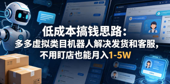 低成本搞钱思路：多多虚拟类目机器人解决发货和客服，不用盯店也能月入1-5W【揭秘】-办公驿站