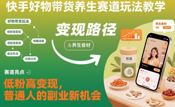 快手好物带货养生赛道玩法教学，低粉高变现，普通人的副业新机会-办公驿站