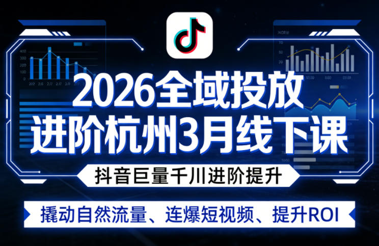 2026全域投放进阶杭州3月线下课，抖音巨量千川进阶提升，撬动自然流量、连爆短视频、提升ROI（更新0329）-办公驿站