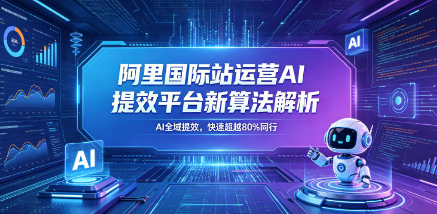阿里国际站运营AI提效平台新算法解析26年5月新课，AI全域提效，快速超越80%同行-办公驿站