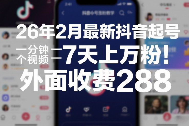 26年2月最新抖音起号涨粉教学，一分钟一个视频，7天上万粉，外面收费288-办公驿站