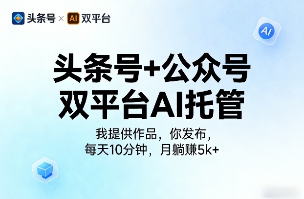 头条号+公众号双平台AI托管，我提供作品，你发布，每天10分钟，月躺賺5k+【揭秘】-办公驿站