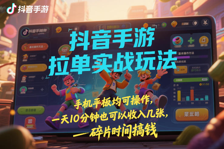 抖音手游拉单实战玩法，手机平板均可操作，一天10分钟也可以收入几张，碎片时间搞钱【揭秘】-办公驿站