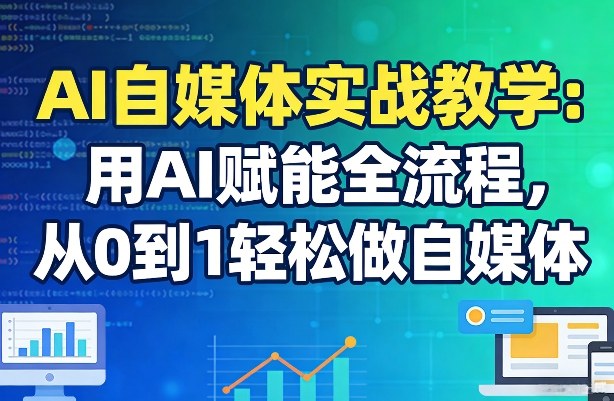AI自媒体实战教学：用AI赋能全流程，从0到1轻松做自媒体-办公驿站