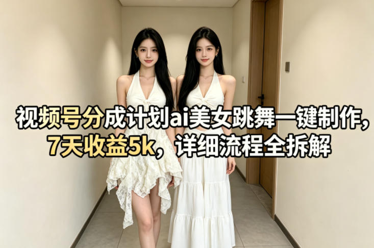 视频号分成计划ai美女跳舞一键制作，7天收益5k，详细流程全拆解-办公驿站