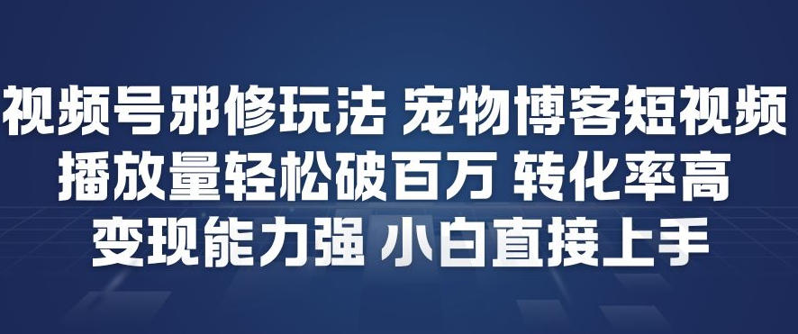 视频号邪修玩法宠物博客短视频，播放量轻松破百万，转化率高，变现能力强，小白直接上手-办公驿站