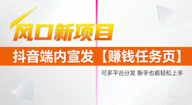 风口新项目，抖音端内宣发【賺钱任务页】，可多平台分发，新手也能轻松上手-办公驿站